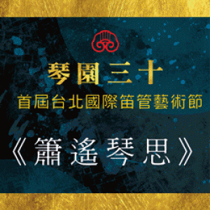 琴園三十～首屆台北國際笛管藝術節－《簫遙琴思》楊偉傑、沙涇珊聯合音樂會