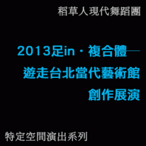 2013足in‧複合體─遊走台北當代藝術館創作展演 Step In‧MOCA Taipei：Site-specific Dance Performance 