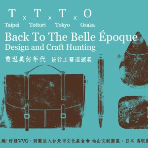  TTTO 台北 x 鳥取 x 東京 x 大阪 重返美好年代 - 設計工藝巡迴展 TTTO Taipei x Tottori x Tokyo x Osaka Back To The Belle Époque - Design and Craf Hunting