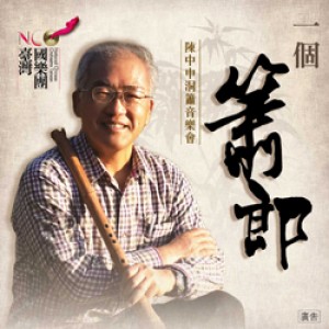 臺灣國樂團《一個簫郎—陳中申洞簫音樂會》 NCO“One Xiao Player:Chen Zhong-Shen Bamboo Xiao Recital”