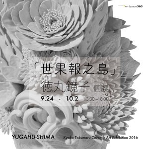 「世果報之島」 徳丸鏡子個展    YUGAHU-SHIMA - Kyoko Tokumaru Ceramic Art Exhibition 2016