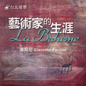 台北愛樂歌劇坊─浦契尼歌劇《藝術家的生涯》 G. Puccini: La Bohème